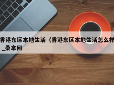 广州香港东区本地生活（香港东区本地生活怎么样 _桑拿网