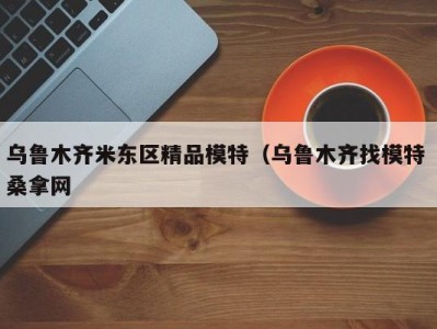 广州乌鲁木齐米东区精品模特（乌鲁木齐找模特 桑拿网