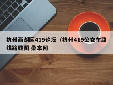 广州杭州西湖区419论坛（杭州419公交车路线路线图 桑拿网