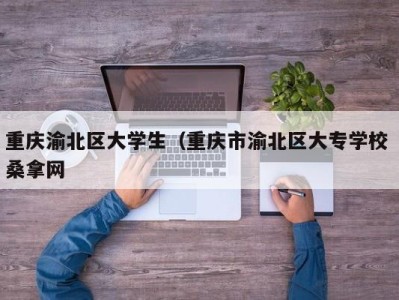 广州重庆渝北区大学生（重庆市渝北区大专学校 桑拿网