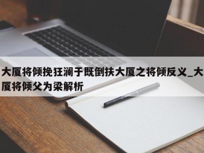 广州大厦将倾挽狂澜于既倒扶大厦之将倾反义_大厦将倾父为梁解析 