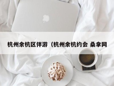 广州杭州余杭区伴游（杭州余杭约会 桑拿网