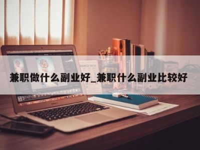 广州兼职做什么副业好_兼职什么副业比较好 