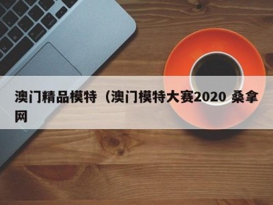 广州澳门精品模特（澳门模特大赛2020 桑拿网