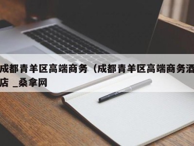 广州成都青羊区高端商务（成都青羊区高端商务酒店 _桑拿网