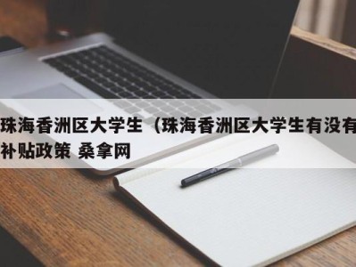 广州珠海香洲区大学生（珠海香洲区大学生有没有补贴政策 桑拿网