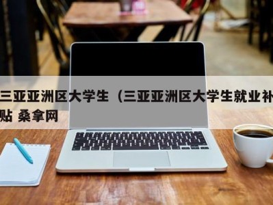 广州三亚亚洲区大学生（三亚亚洲区大学生就业补贴 桑拿网