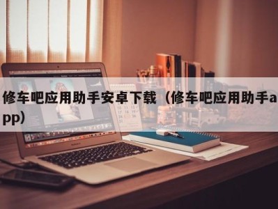 广州修车吧应用助手安卓下载（修车吧应用助手app）