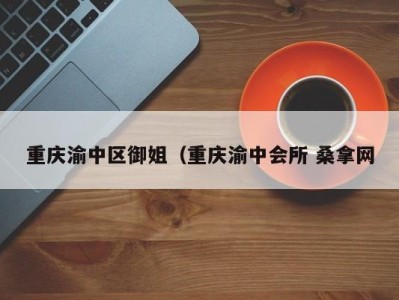 广州重庆渝中区御姐（重庆渝中会所 桑拿网