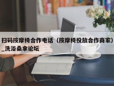 广州扫码按摩椅合作电话（按摩椅投放合作商家）_洗浴桑拿论坛