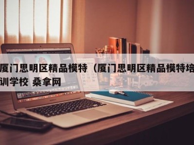 广州厦门思明区精品模特（厦门思明区精品模特培训学校 桑拿网