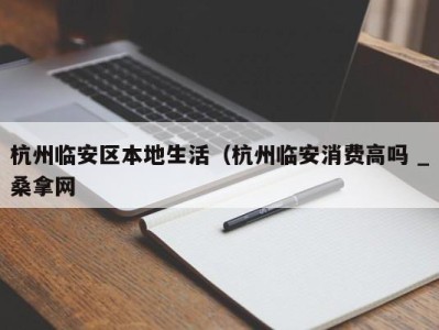 广州杭州临安区本地生活（杭州临安消费高吗 _桑拿网