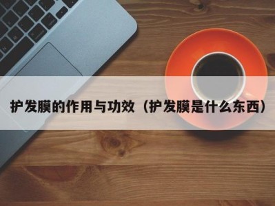 广州护发膜的作用与功效（护发膜是什么东西）