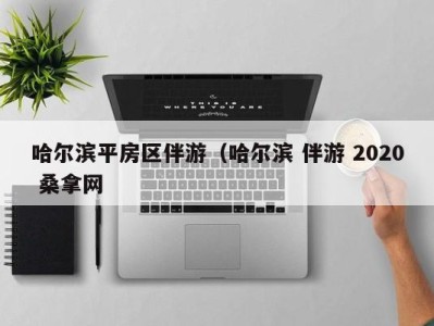 广州哈尔滨平房区伴游（哈尔滨 伴游 2020 桑拿网