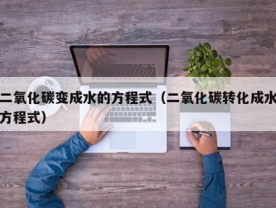 广州二氧化碳变成水的方程式（二氧化碳转化成水方程式）