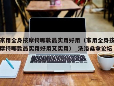 广州家用全身按摩椅哪款最实用好用（家用全身按摩椅哪款最实用好用又实用）_洗浴桑拿论坛