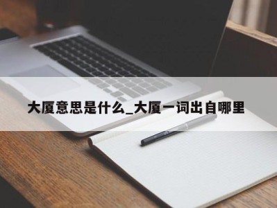 广州大厦意思是什么_大厦一词出自哪里 