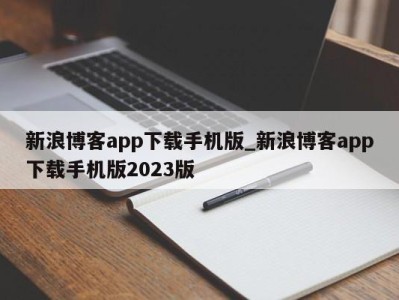 广州新浪博客app下载手机版_新浪博客app下载手机版2023版 