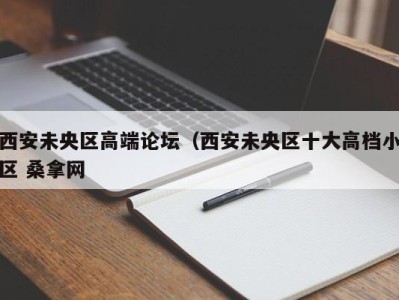 广州西安未央区高端论坛（西安未央区十大高档小区 桑拿网