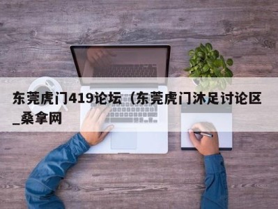 广州东莞虎门419论坛（东莞虎门沐足讨论区 _桑拿网