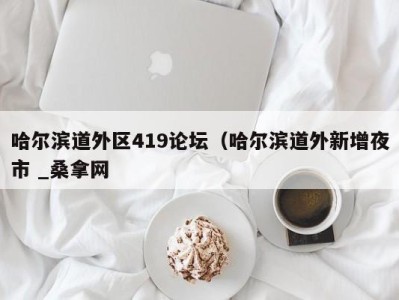 广州哈尔滨道外区419论坛（哈尔滨道外新增夜市 _桑拿网