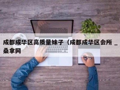 广州成都成华区高质量妹子（成都成华区会所 _桑拿网