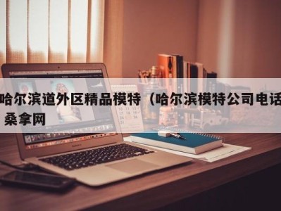 广州哈尔滨道外区精品模特（哈尔滨模特公司电话 桑拿网