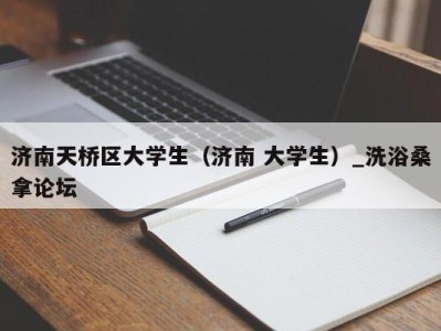 广州济南天桥区大学生（济南 大学生）_洗浴桑拿论坛