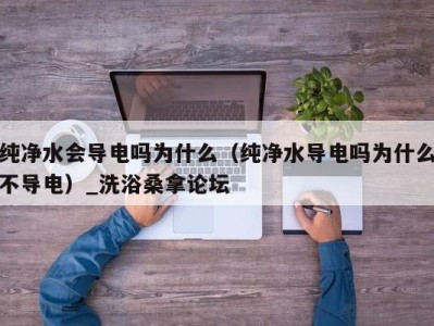 广州纯净水会导电吗为什么（纯净水导电吗为什么不导电）_洗浴桑拿论坛