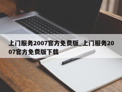 广州上门服务2007官方免费版_上门服务2007官方免费版下载 