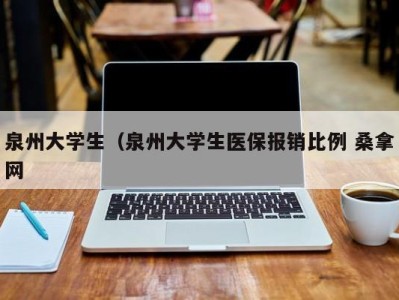 广州泉州大学生（泉州大学生医保报销比例 桑拿网