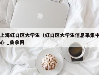 广州上海虹口区大学生（虹口区大学生信息采集中心 _桑拿网