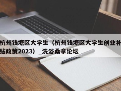 广州杭州钱塘区大学生（杭州钱塘区大学生创业补贴政策2023）_洗浴桑拿论坛