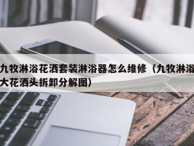 广州九牧淋浴花洒套装淋浴器怎么维修（九牧淋浴大花洒头拆卸分解图）