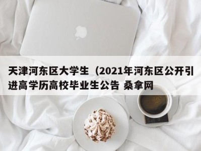 广州天津河东区大学生（2021年河东区公开引进高学历高校毕业生公告 桑拿网