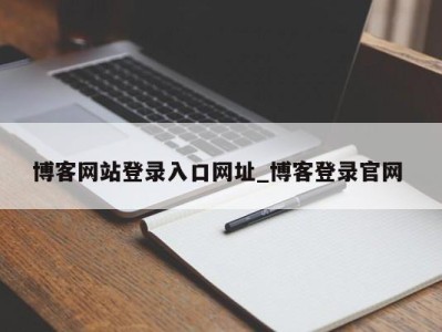 广州博客网站登录入口网址_博客登录官网 