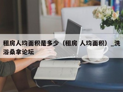 广州租房人均面积是多少（租房 人均面积）_洗浴桑拿论坛