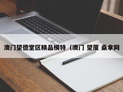 广州澳门望德堂区精品模特（澳门 望厦 桑拿网