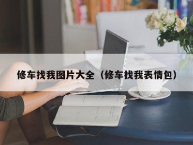 广州修车找我图片大全（修车找我表情包）