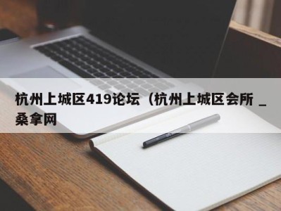 广州杭州上城区419论坛（杭州上城区会所 _桑拿网