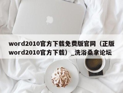 广州word2010官方下载免费版官网（正版word2010官方下载）_洗浴桑拿论坛