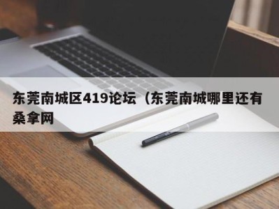 广州东莞南城区419论坛（东莞南城哪里还有 桑拿网