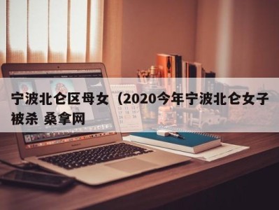 广州宁波北仑区母女（2020今年宁波北仑女子被杀 桑拿网