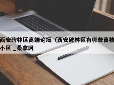 广州西安碑林区高端论坛（西安碑林区有哪些高档小区 _桑拿网