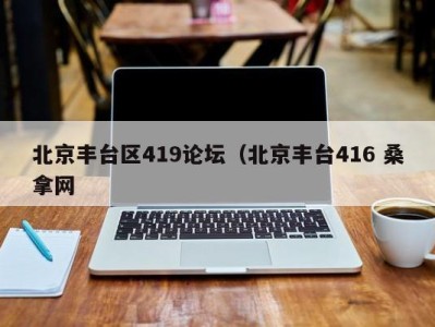 广州北京丰台区419论坛（北京丰台416 桑拿网