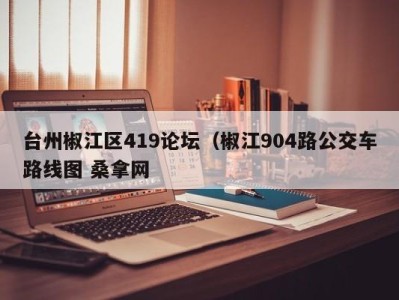 广州台州椒江区419论坛（椒江904路公交车路线图 桑拿网