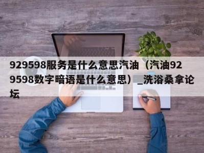 广州929598服务是什么意思汽油（汽油929598数字暗语是什么意思）_洗浴桑拿论坛