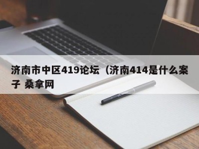 广州济南市中区419论坛（济南414是什么案子 桑拿网