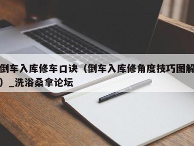 广州倒车入库修车口诀（倒车入库修角度技巧图解）_洗浴桑拿论坛