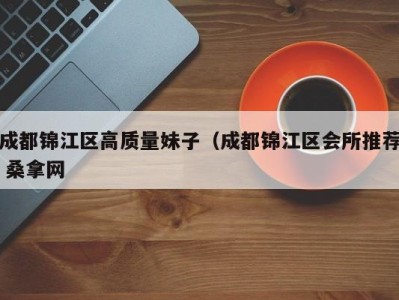 广州成都锦江区高质量妹子（成都锦江区会所推荐 桑拿网